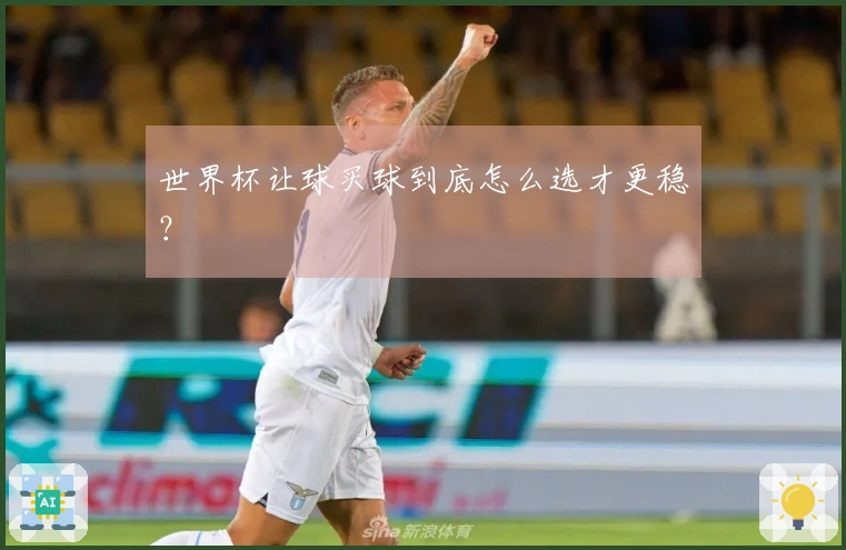 世界杯让球买球到底怎么选才更稳？