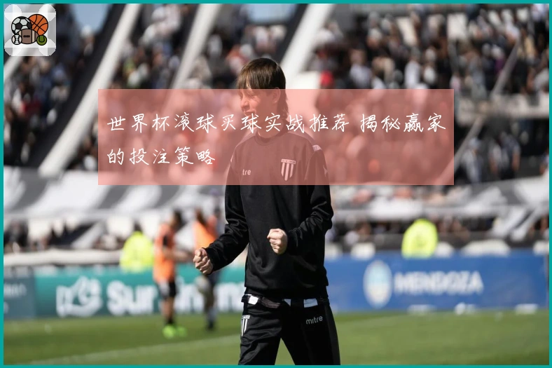 世界杯滚球买球实战推荐 揭秘赢家的投注策略