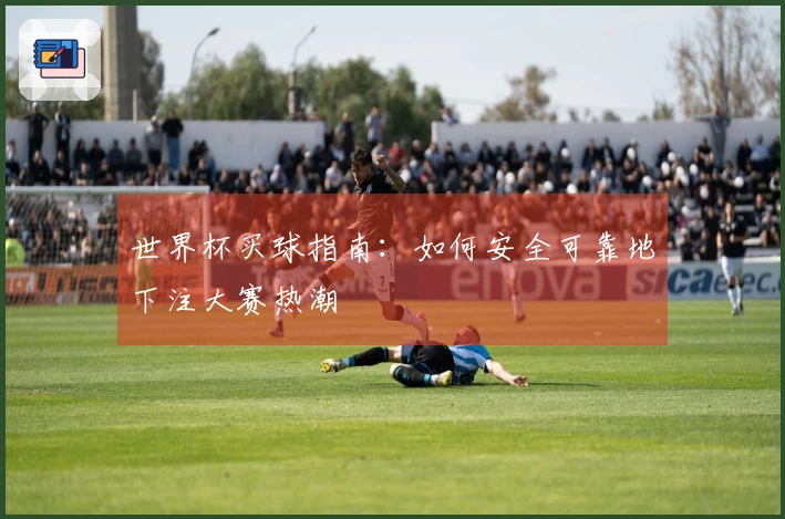 世界杯买球指南：如何安全可靠地下注大赛热潮