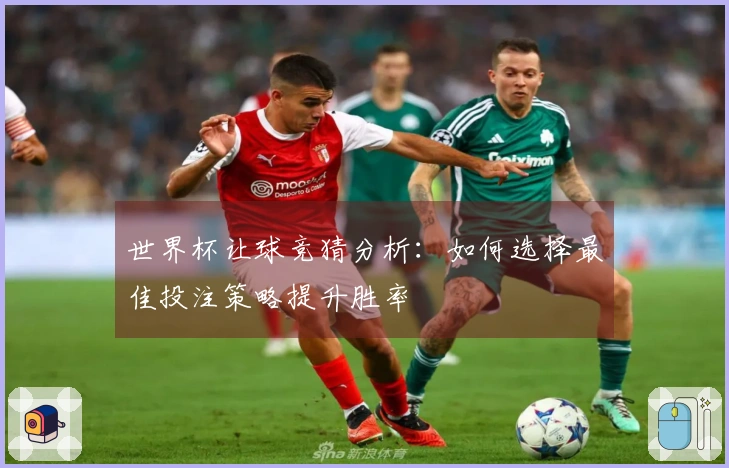世界杯让球竞猜分析：如何选择最佳投注策略提升胜率