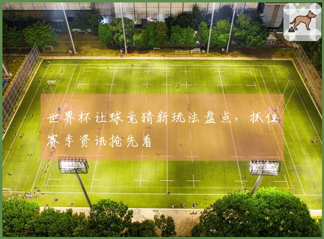 世界杯让球竞猜新玩法盘点，抓住赛季资讯抢先看