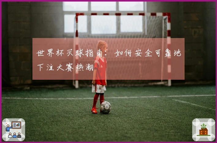 世界杯买球指南：如何安全可靠地下注大赛热潮