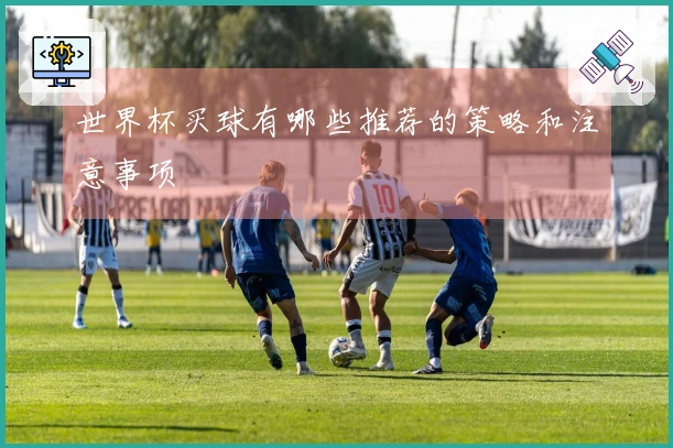 世界杯买球有哪些推荐的策略和注意事项