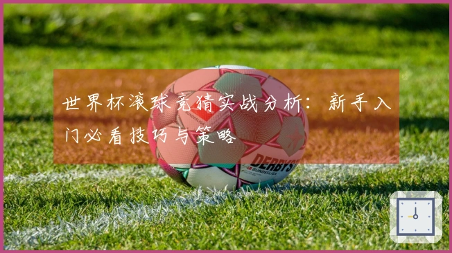 世界杯滚球竞猜实战分析：新手入门必看技巧与策略