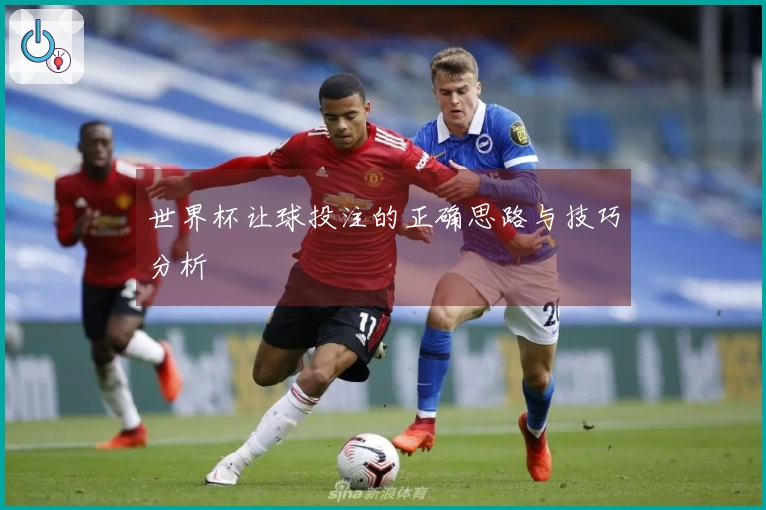 世界杯让球投注的正确思路与技巧分析