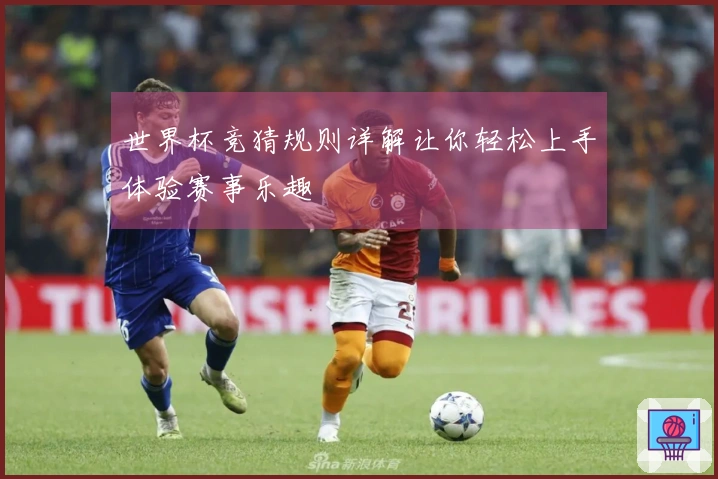 世界杯竞猜规则详解让你轻松上手体验赛事乐趣