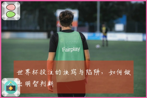 世界杯投注的诀窍与陷阱，如何做出明智判断