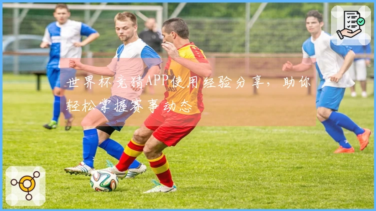 世界杯竞猜APP使用经验分享，助你轻松掌握赛事动态