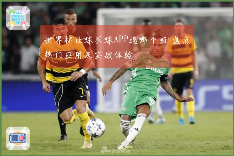 世界杯让球买球APP选哪个好 盘点热门应用及实战体验