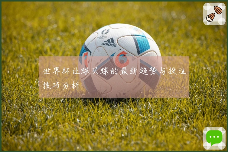 世界杯让球买球的最新趋势与投注技巧分析