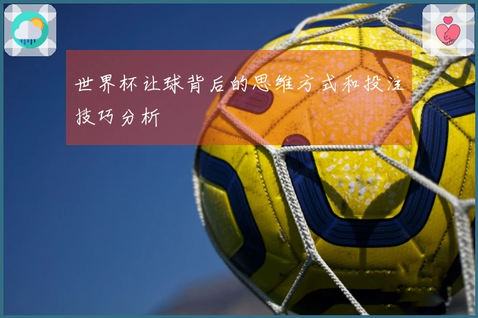 世界杯让球背后的思维方式和投注技巧分析